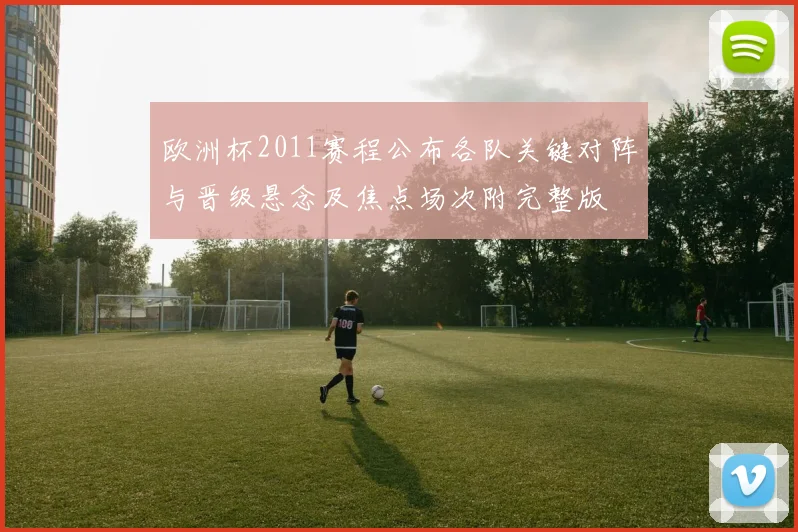 欧洲杯2011赛程公布各队关键对阵与晋级悬念及焦点场次附完整版