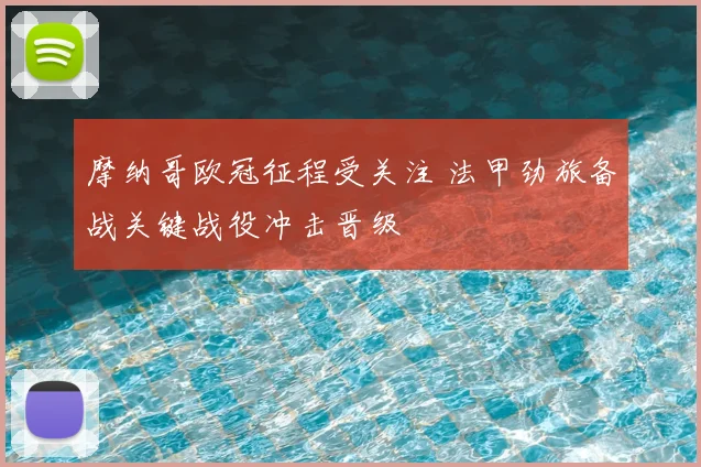 摩纳哥欧冠征程受关注 法甲劲旅备战关键战役冲击晋级