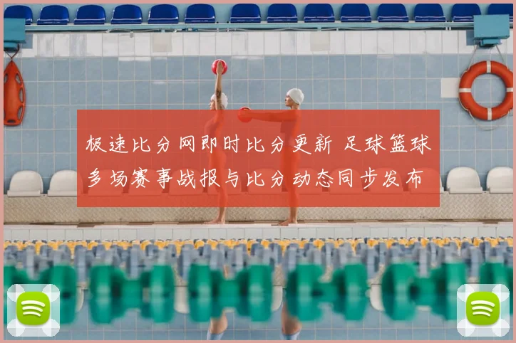 极速比分网即时比分更新 足球篮球多场赛事战报与比分动态同步发布