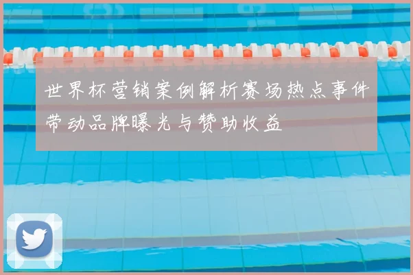 世界杯营销案例解析赛场热点事件带动品牌曝光与赞助收益