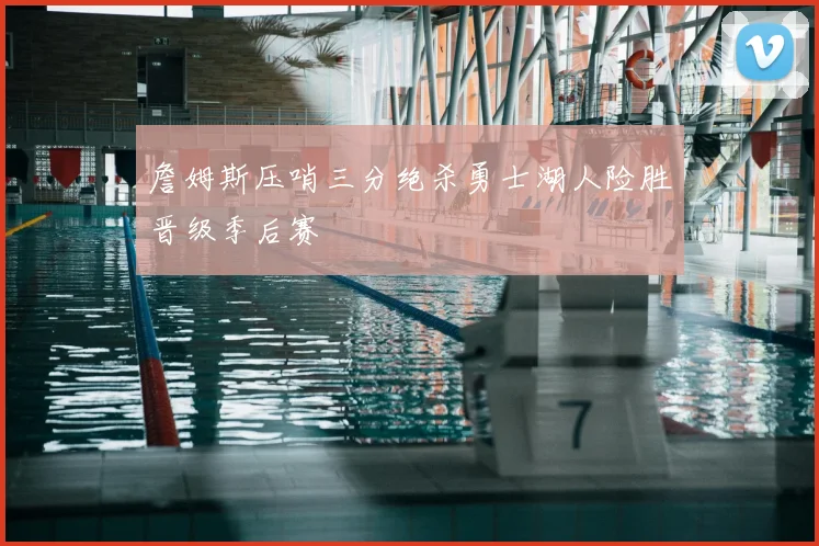 詹姆斯压哨三分绝杀勇士湖人险胜晋级季后赛