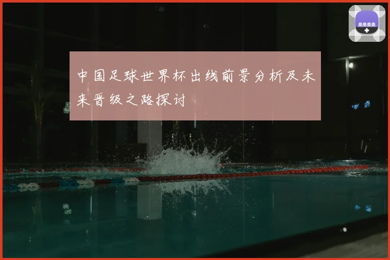 中国足球世界杯出线前景分析及未来晋级之路探讨
