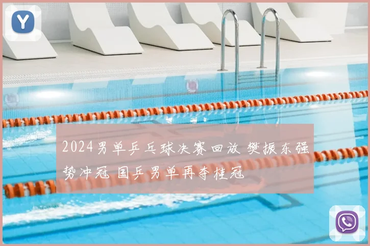 2024男单乒乓球决赛回放 樊振东强势冲冠 国乒男单再夺桂冠