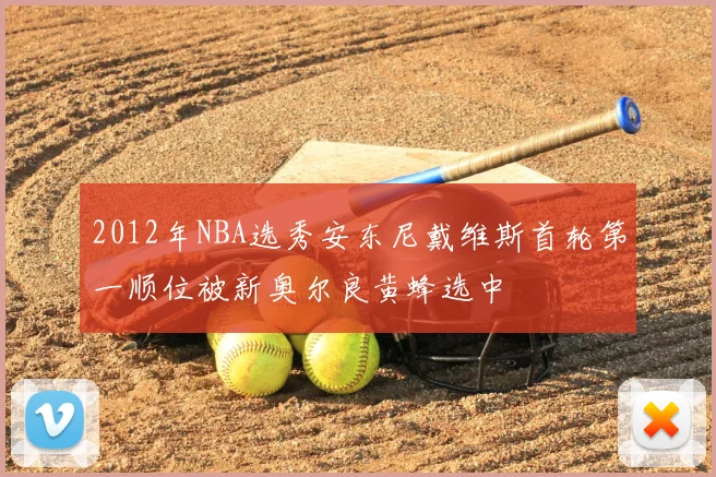 2012年NBA选秀安东尼戴维斯首轮第一顺位被新奥尔良黄蜂选中