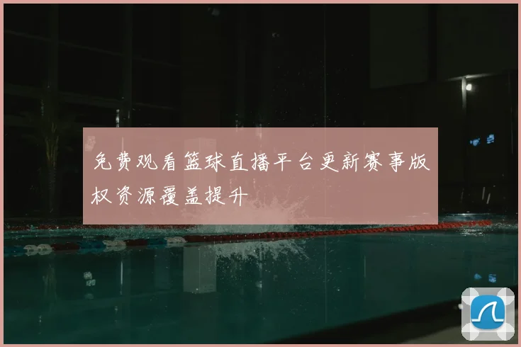 免费观看篮球直播平台更新赛事版权资源覆盖提升