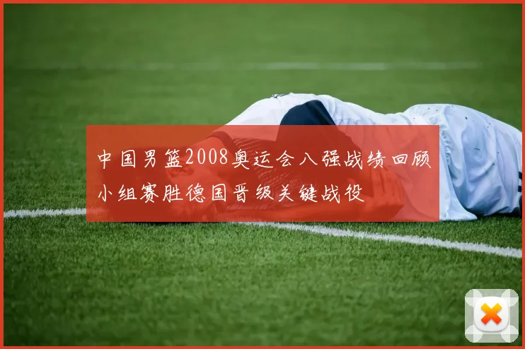 中国男篮2008奥运会八强战绩回顾小组赛胜德国晋级关键战役