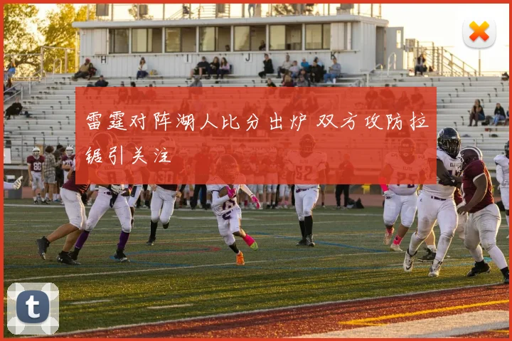 雷霆对阵湖人比分出炉 双方攻防拉锯引关注