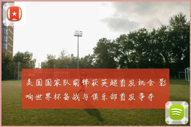 美国国家队前锋获英超首发机会 影响世界杯备战与俱乐部首发争夺