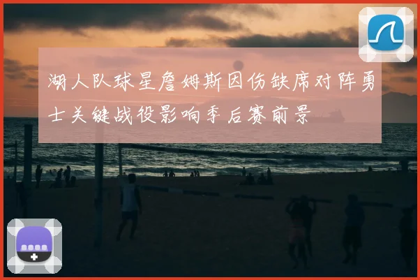 湖人队球星詹姆斯因伤缺席对阵勇士关键战役影响季后赛前景