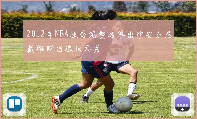 2012年NBA选秀完整名单出炉安东尼戴维斯当选状元秀