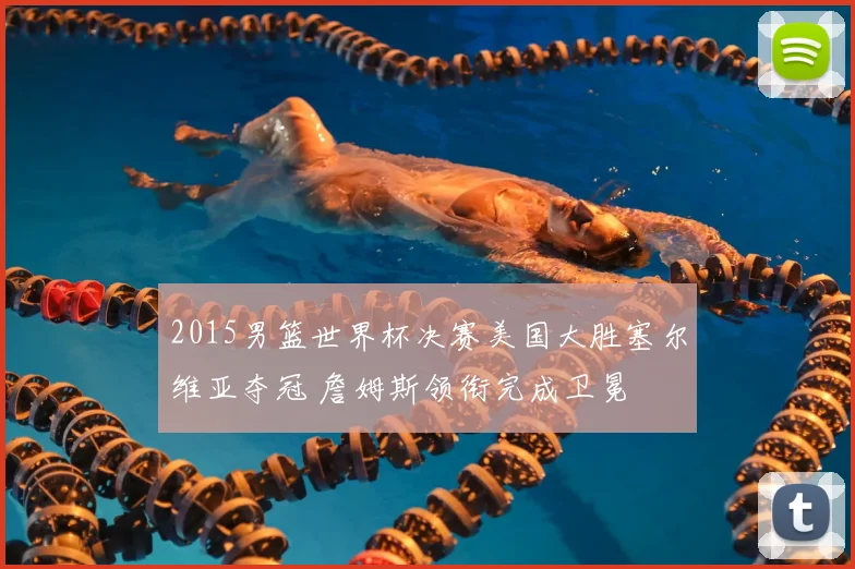 2015男篮世界杯决赛美国大胜塞尔维亚夺冠 詹姆斯领衔完成卫冕