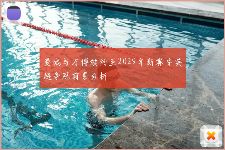 曼城与万博续约至2029年新赛季英超争冠前景分析