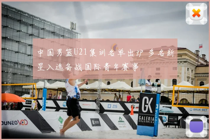 中国男篮U21集训名单出炉 多名新星入选备战国际青年赛事