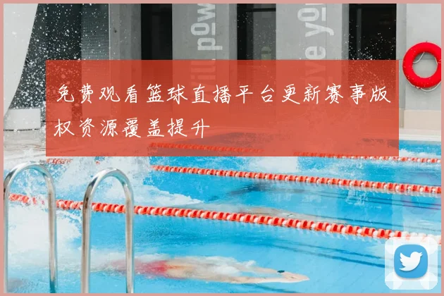 免费观看篮球直播平台更新赛事版权资源覆盖提升