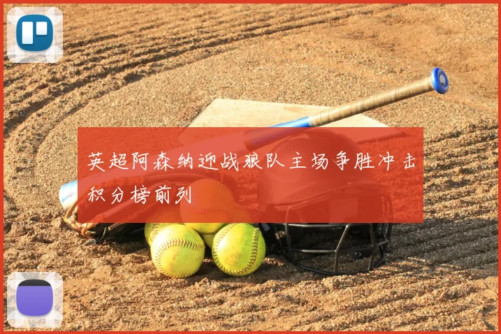 英超阿森纳迎战狼队主场争胜冲击积分榜前列
