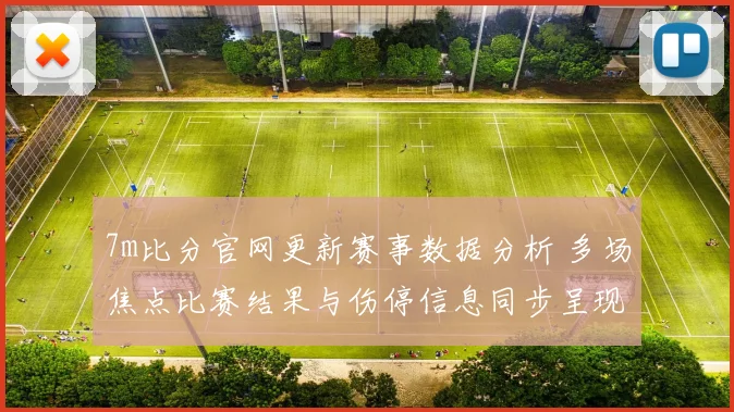 7m比分官网更新赛事数据分析 多场焦点比赛结果与伤停信息同步呈现