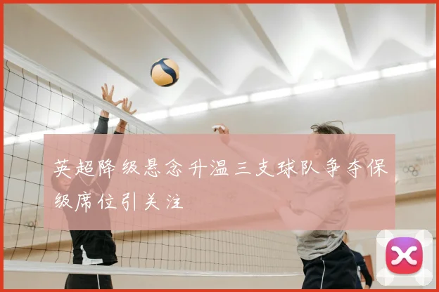 英超降级悬念升温三支球队争夺保级席位引关注