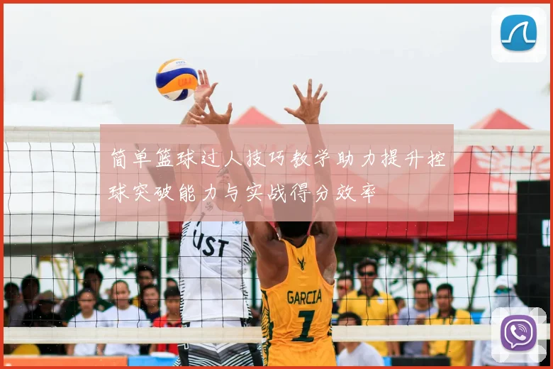 简单篮球过人技巧教学助力提升控球突破能力与实战得分效率