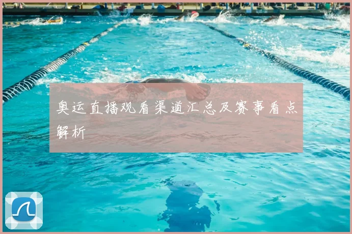 奥运直播观看渠道汇总及赛事看点解析