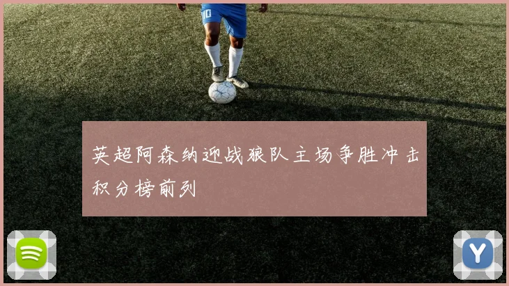 英超阿森纳迎战狼队主场争胜冲击积分榜前列