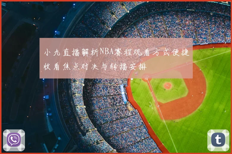 小九直播解析NBA赛程观看方式便捷收看焦点对决与转播安排