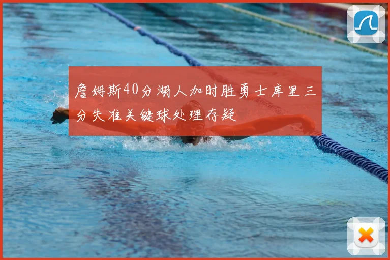 詹姆斯40分湖人加时胜勇士库里三分失准关键球处理存疑