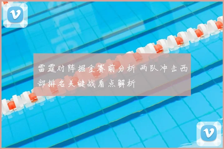 雷霆对阵掘金赛前分析 两队冲击西部排名关键战看点解析