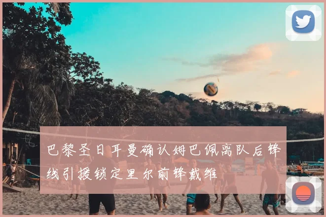 巴黎圣日耳曼确认姆巴佩离队后锋线引援锁定里尔前锋戴维