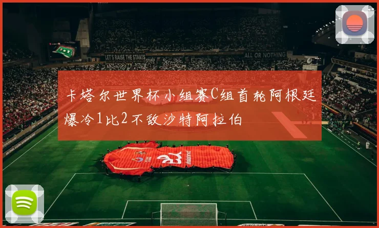 卡塔尔世界杯小组赛C组首轮阿根廷爆冷1比2不敌沙特阿拉伯