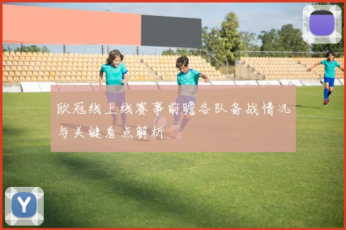欧冠线上线赛事前瞻各队备战情况与关键看点解析