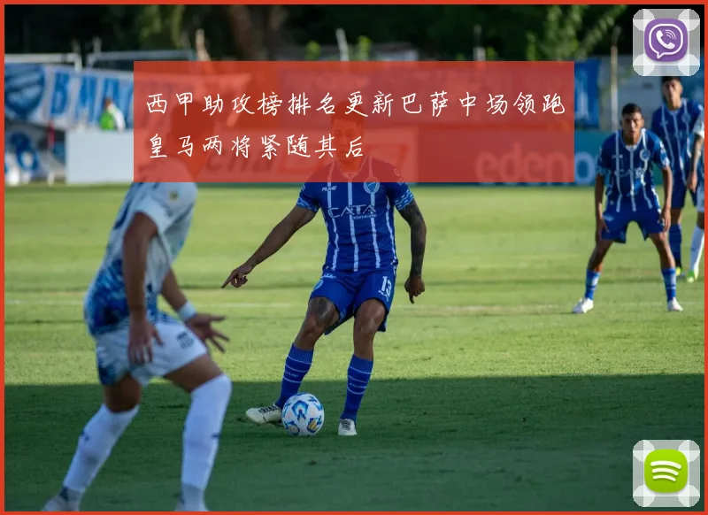 西甲助攻榜排名更新巴萨中场领跑皇马两将紧随其后