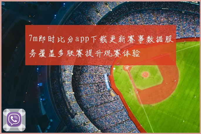 7m即时比分app下载更新赛事数据服务覆盖多联赛提升观赛体验