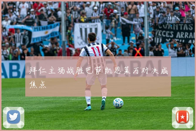 拜仁主场战胜巴萨凯恩莱万对决成焦点