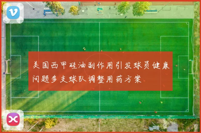 美国西甲硅油副作用引发球员健康问题多支球队调整用药方案