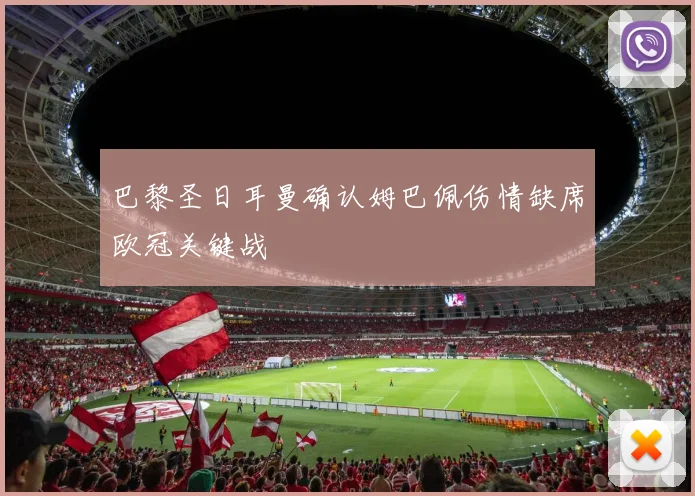 巴黎圣日耳曼确认姆巴佩伤情缺席欧冠关键战