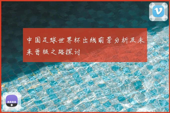 中国足球世界杯出线前景分析及未来晋级之路探讨