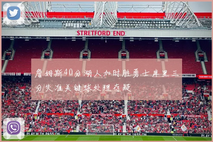 詹姆斯40分湖人加时胜勇士库里三分失准关键球处理存疑