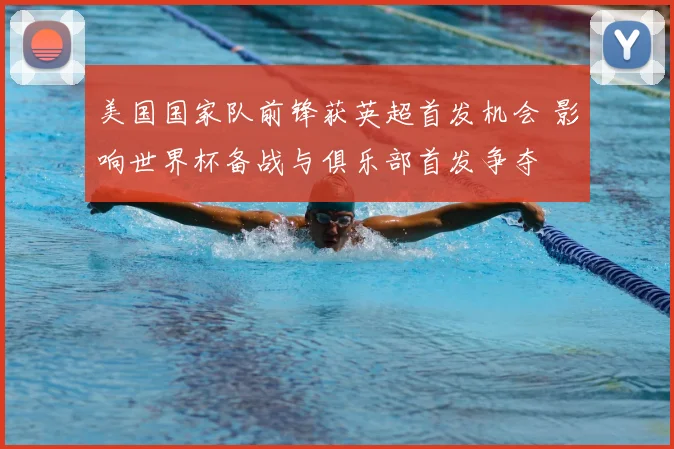 美国国家队前锋获英超首发机会 影响世界杯备战与俱乐部首发争夺