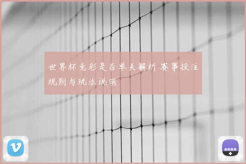 世界杯竞彩是否单关解析 赛事投注规则与玩法说明