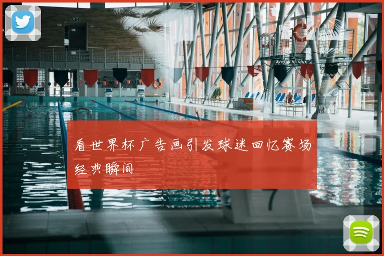看世界杯广告画引发球迷回忆赛场经典瞬间
