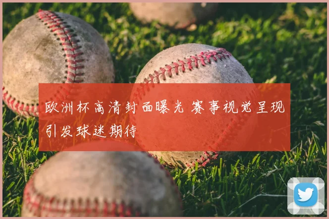 欧洲杯高清封面曝光 赛事视觉呈现引发球迷期待