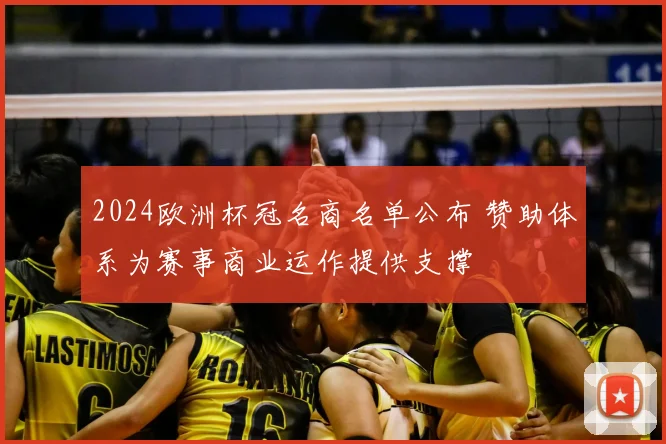 2024欧洲杯冠名商名单公布 赞助体系为赛事商业运作提供支撑